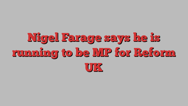 Nigel Farage says he is running to be MP for Reform UK