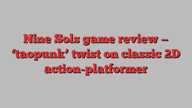 Nine Sols game review — ‘taopunk’ twist on classic 2D action-platformer