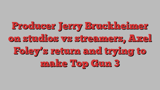 Producer Jerry Bruckheimer on studios vs streamers, Axel Foley’s return and trying to make Top Gun 3