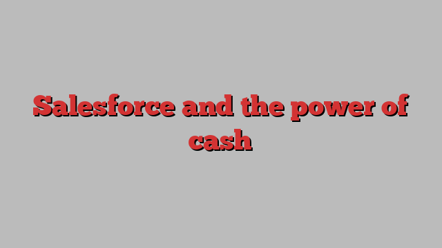 Salesforce and the power of cash