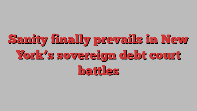 Sanity finally prevails in New York’s sovereign debt court battles