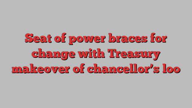 Seat of power braces for change with Treasury makeover of chancellor’s loo