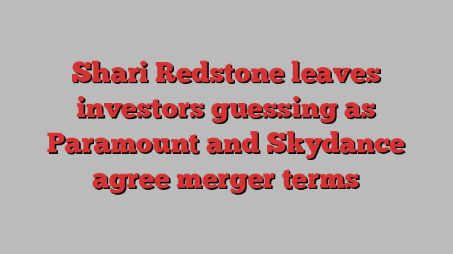 Shari Redstone leaves investors guessing as Paramount and Skydance agree merger terms