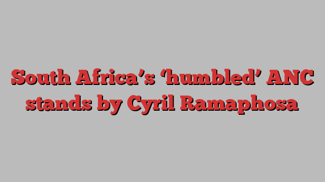 South Africa’s ‘humbled’ ANC stands by Cyril Ramaphosa