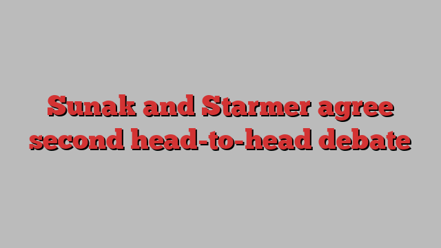 Sunak and Starmer agree second head-to-head debate