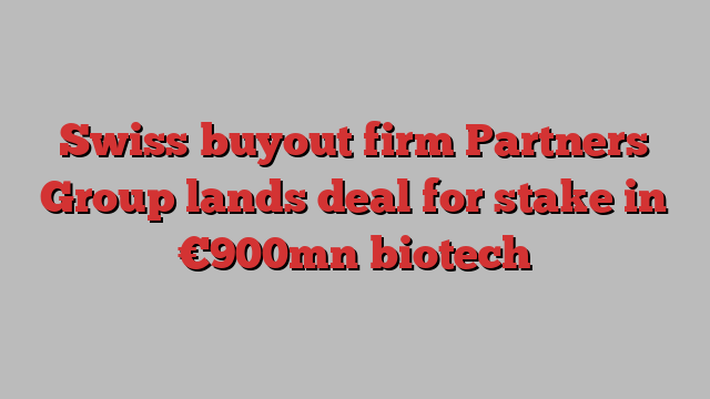 Swiss buyout firm Partners Group lands deal for stake in €900mn biotech