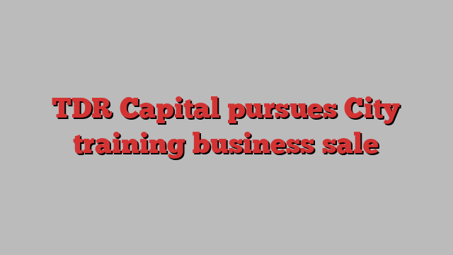 TDR Capital pursues City training business sale