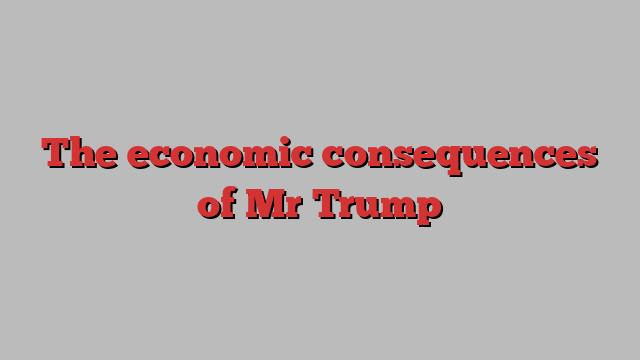 The economic consequences of Mr Trump