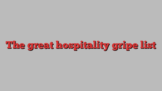 The great hospitality gripe list