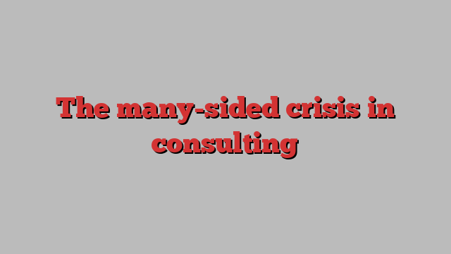 The many-sided crisis in consulting