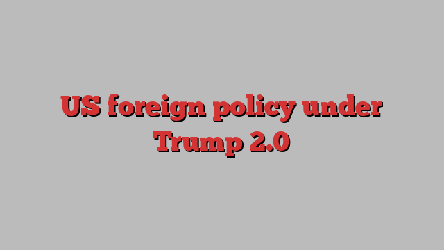 US foreign policy under Trump 2.0