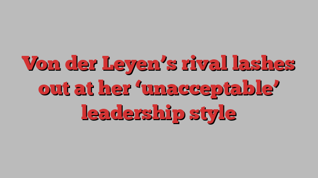 Von der Leyen’s rival lashes out at her ‘unacceptable’ leadership style