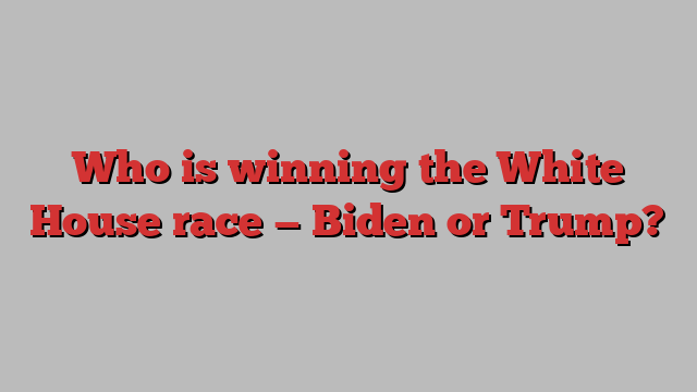 Who is winning the White House race — Biden or Trump?