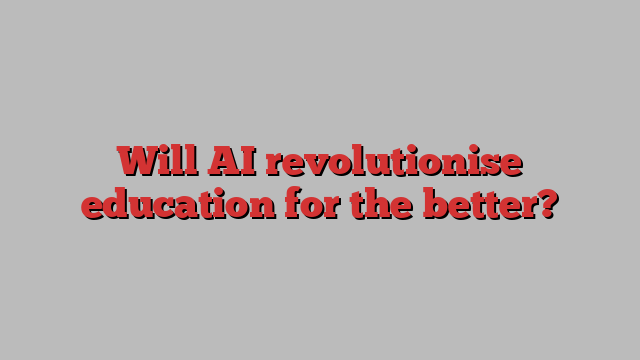 Will AI revolutionise education for the better?