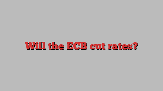 Will the ECB cut rates?