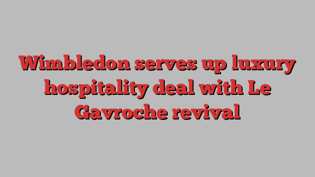 Wimbledon serves up luxury hospitality deal with Le Gavroche revival