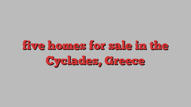 five homes for sale in the Cyclades, Greece