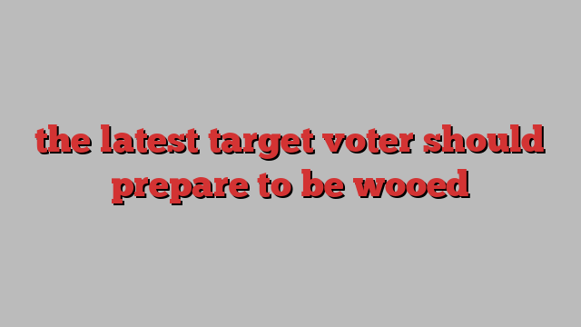 the latest target voter should prepare to be wooed