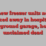 3 new freezer units now tucked away in hospital’s underground garage, housing unclaimed dead