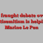 A fraught debate over antisemitism is helping Marine Le Pen