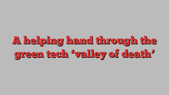 A helping hand through the green tech ‘valley of death’