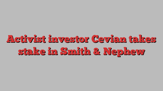 Activist investor Cevian takes stake in Smith & Nephew