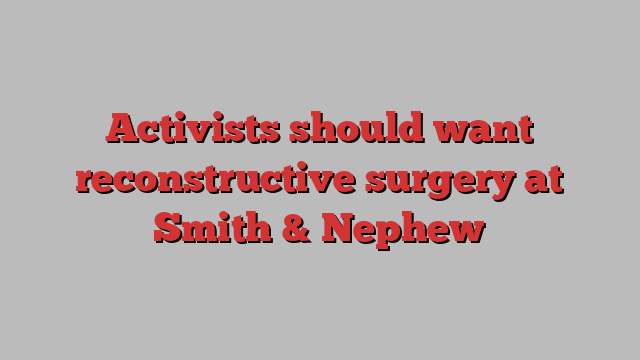 Activists should want reconstructive surgery at Smith & Nephew