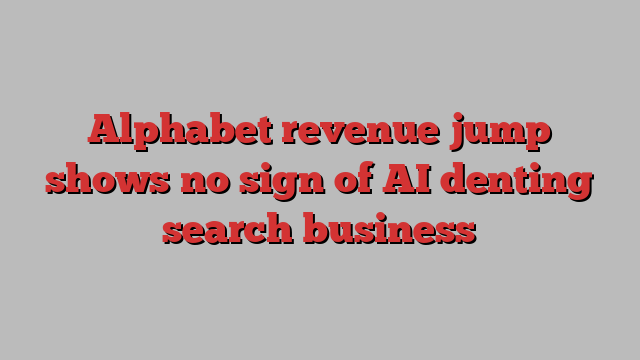 Alphabet revenue jump shows no sign of AI denting search business