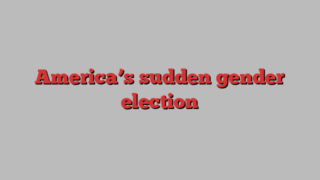 America’s sudden gender election