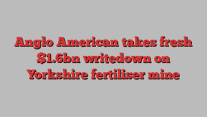 Anglo American takes fresh $1.6bn writedown on Yorkshire fertiliser mine