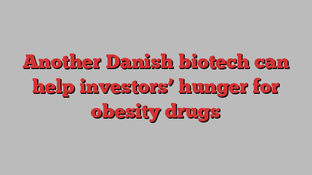 Another Danish biotech can help investors’ hunger for obesity drugs