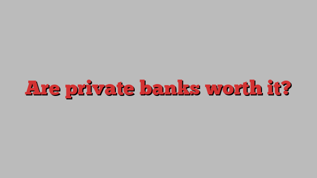 Are private banks worth it?