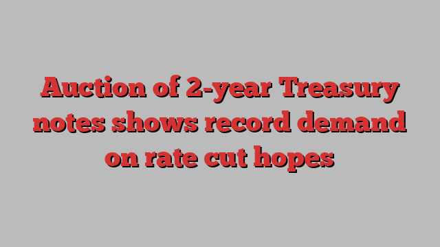 Auction of 2-year Treasury notes shows record demand on rate cut hopes