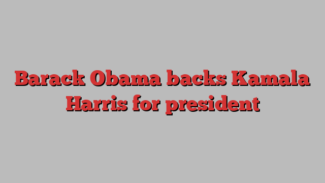 Barack Obama backs Kamala Harris for president