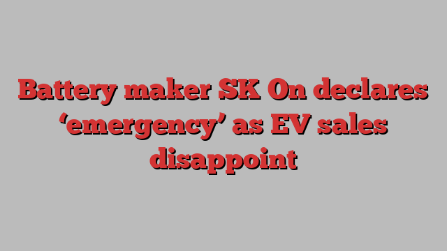 Battery maker SK On declares ‘emergency’ as EV sales disappoint