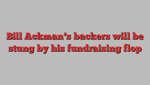 Bill Ackman’s backers will be stung by his fundraising flop