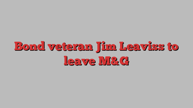 Bond veteran Jim Leaviss to leave M&G