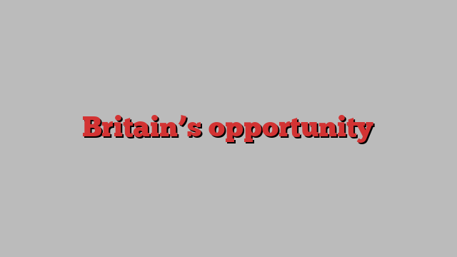 Britain’s opportunity