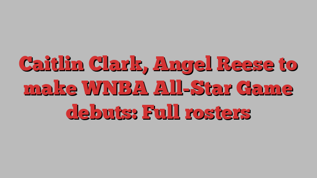 Caitlin Clark, Angel Reese to make WNBA All-Star Game debuts: Full rosters