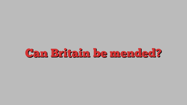 Can Britain be mended?