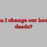 Can I change our house deeds?