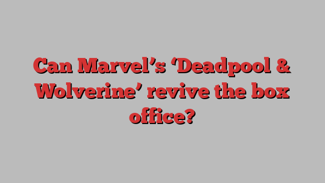 Can Marvel’s ‘Deadpool & Wolverine’ revive the box office?