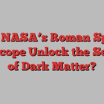 Can NASA’s Roman Space Telescope Unlock the Secrets of Dark Matter?