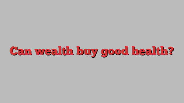 Can wealth buy good health?