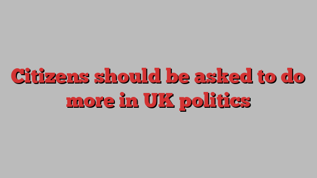 Citizens should be asked to do more in UK politics