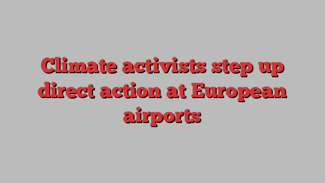 Climate activists step up direct action at European airports