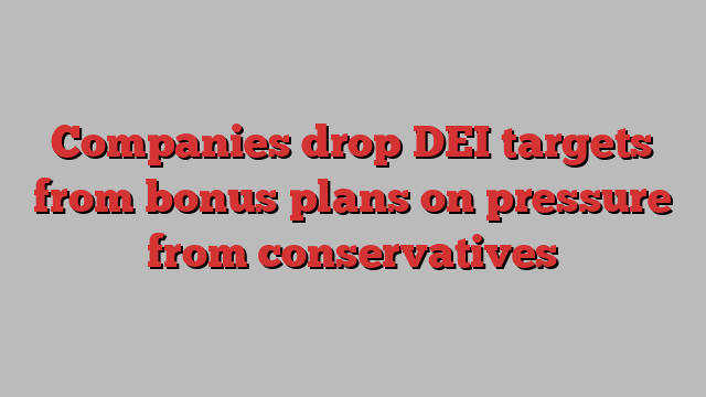 Companies drop DEI targets from bonus plans on pressure from conservatives