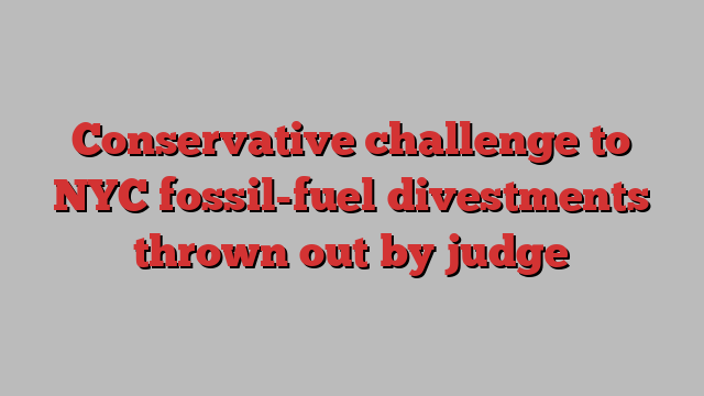 Conservative challenge to NYC fossil-fuel divestments thrown out by judge