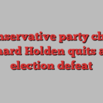 Conservative party chair Richard Holden quits after election defeat
