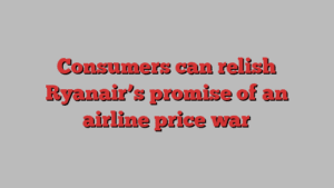 Consumers can relish Ryanair’s promise of an airline price war